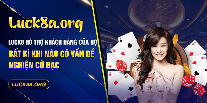Luck8 hỗ trợ khách hàng của họ bất kì khi nào có vấn đề nghiện cờ bạc