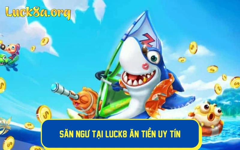 Săn ngư tại LUCK8 ăn tiền uy tín, làm giàu nhanh chóng